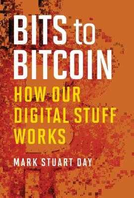 Read_) Bits to Bitcoin How Our Digital Stuff Works  in  by Mark Stuart Day