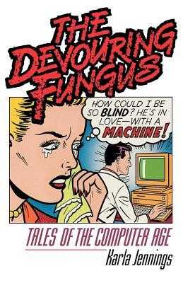 )^ The Devouring Fungus Tales of the Computer Age  by Karla Jennings