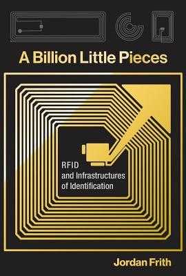 [_book] A Billion Little Pieces RFID and Infrastructures of Identification ^KINDLE/BOOK) by Jordan Frith