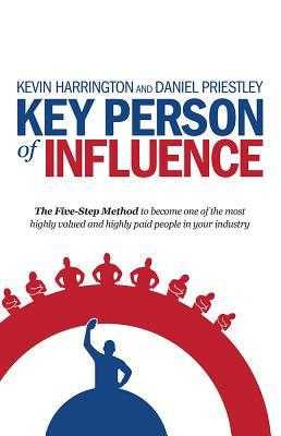 E-book download Key Person of Influence The Five-Step Method to Become One of the Most Highly Valued and Highly Paid People in Your Industry  by Daniel Priestley