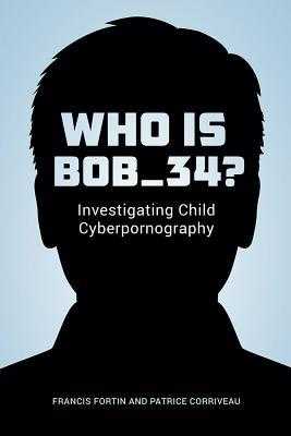 READ) Who Is Bob_34 Investigating Child Cyberpornography Read_) by Francis Fortin