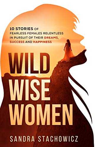 ^PDF/READ)DOWNLOAD Wild Wise Women 10 Stories of Fearless Females Relentless in Pursuit of Their Dreams  Success and Happiness  by Sandra Stachowicz